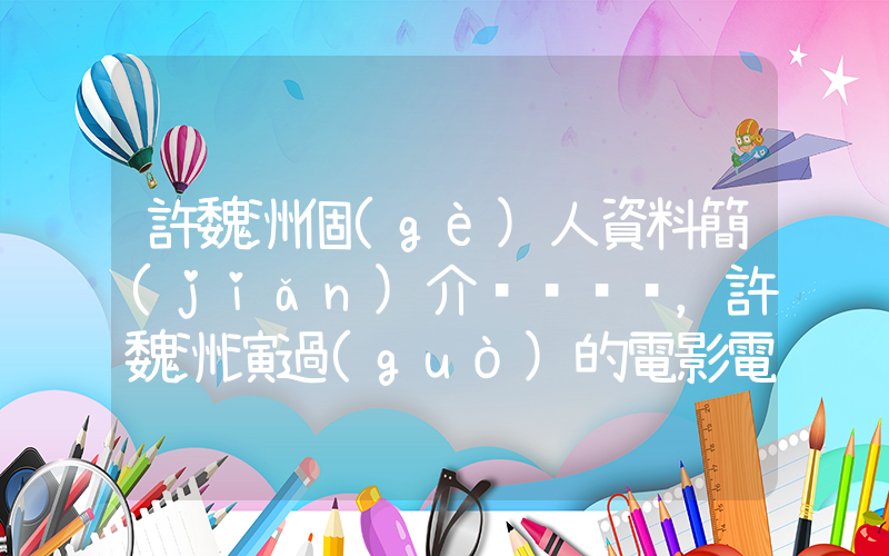 許魏洲個(gè)人資料簡(jiǎn)介，許魏洲演過(guò)的電影電視劇大全插圖